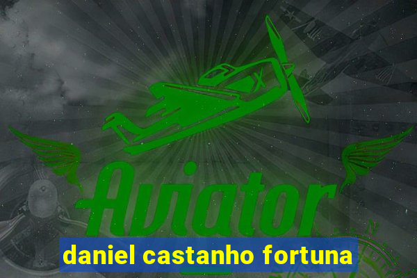 daniel castanho fortuna